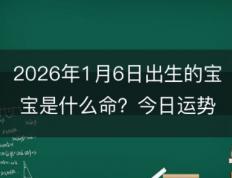 2026年1月6日出生的小孩是什么命？今日出生的宝宝如何取名