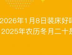 2026年1月8日农历冬月二十是装床黄道吉日吗，今日安床吉利吗